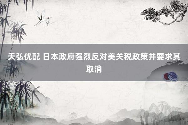 天弘优配 日本政府强烈反对美关税政策并要求其取消