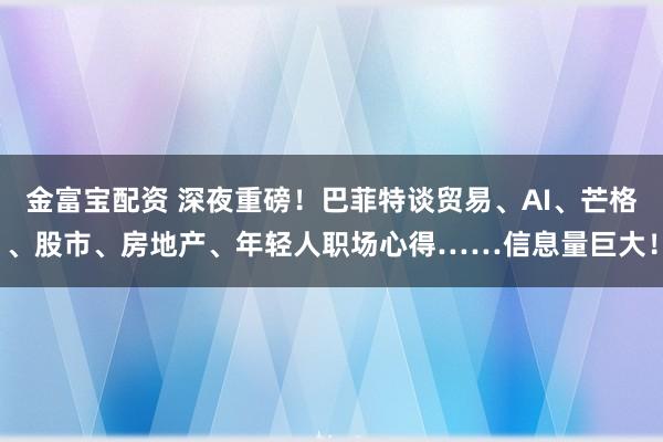 金富宝配资 深夜重磅！巴菲特谈贸易、AI、芒格、股市、房地产、年轻人职场心得……信息量巨大！
