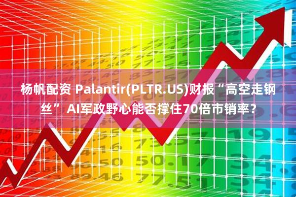杨帆配资 Palantir(PLTR.US)财报“高空走钢丝” AI军政野心能否撑住70倍市销率？