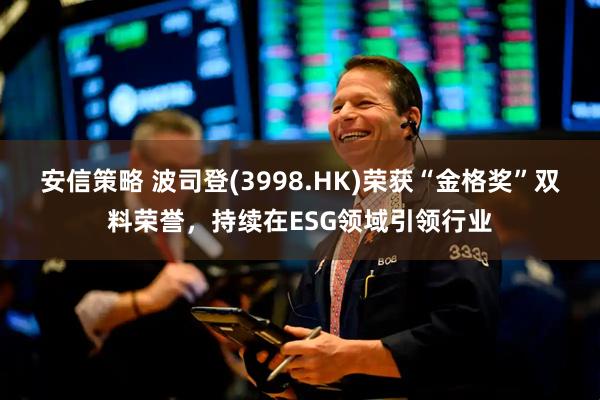 安信策略 波司登(3998.HK)荣获“金格奖”双料荣誉，持续在ESG领域引领行业