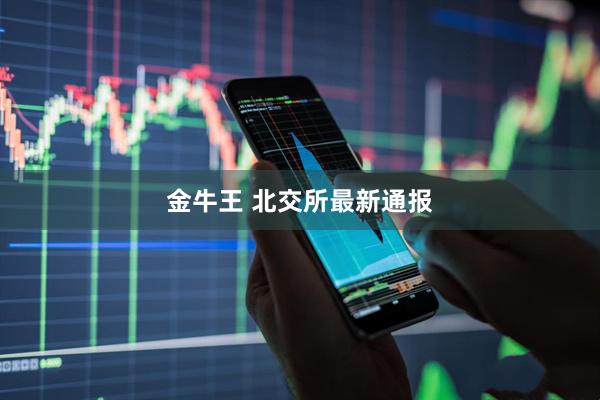 金牛王 北交所最新通报