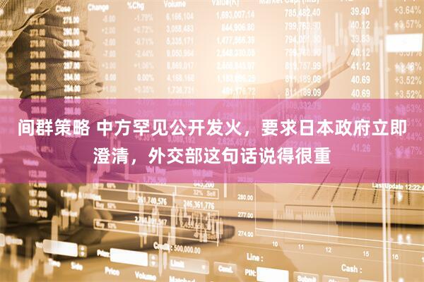 间群策略 中方罕见公开发火，要求日本政府立即澄清，外交部这句话说得很重
