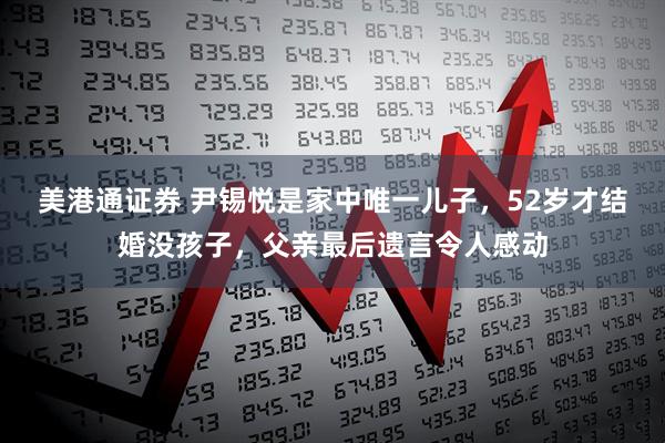 美港通证券 尹锡悦是家中唯一儿子，52岁才结婚没孩子，父亲最后遗言令人感动