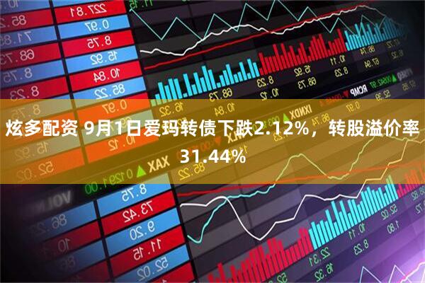 炫多配资 9月1日爱玛转债下跌2.12%，转股溢价率31.44%