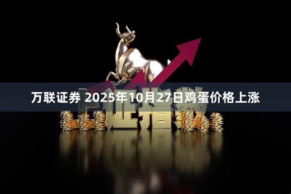 万联证券 2025年10月27日鸡蛋价格上涨